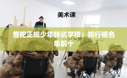 普陀正规少年特训学校：排行榜名单前十
