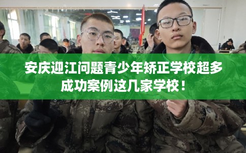 安庆迎江问题青少年矫正学校超多成功案例这几家学校！