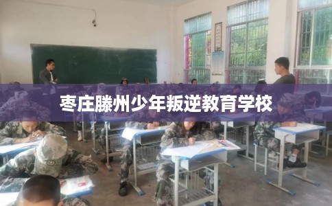 枣庄滕州少年叛逆教育学校