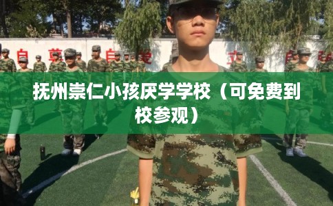 抚州崇仁小孩厌学学校（可免费到校参观）