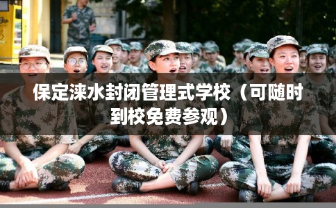 保定涞水封闭管理式学校（可随时到校免费参观）