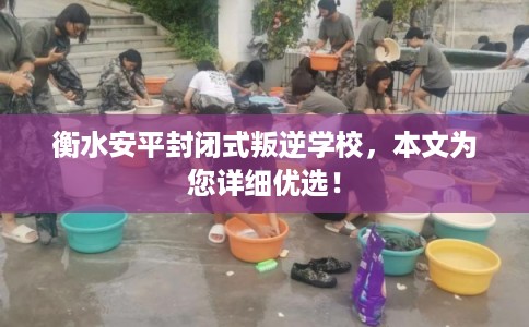 衡水安平封闭式叛逆学校，本文为您详细优选！