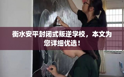 衡水安平封闭式叛逆学校，本文为您详细优选！