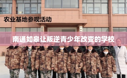 南通如皋让叛逆青少年改变的学校