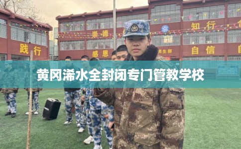 黄冈浠水全封闭专门管教学校