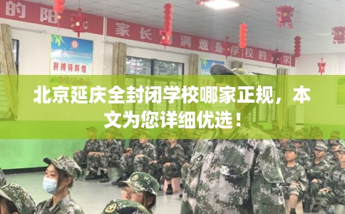 北京延庆全封闭学校哪家正规，本文为您详细优选！