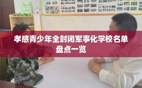 孝感青少年全封闭军事化学校名单盘点一览