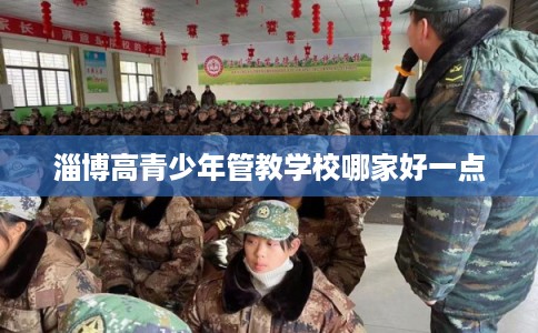淄博高青少年管教学校哪家好一点