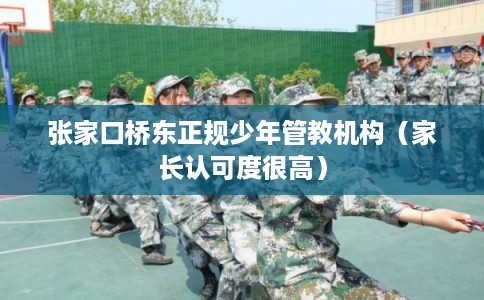 张家口桥东正规少年管教机构（家长认可度很高）