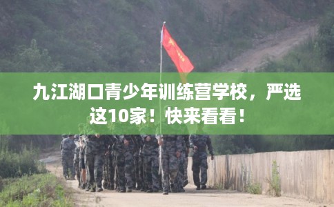 九江湖口青少年训练营学校，严选这10家！快来看看！