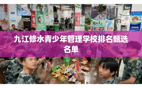 九江修水青少年管理学校排名甄选名单