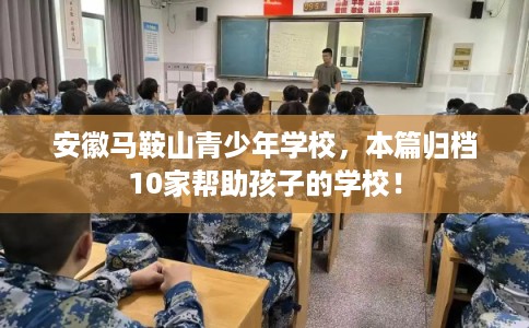 安徽马鞍山青少年学校，本篇归档10家帮助孩子的学校！