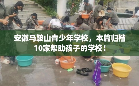 安徽马鞍山青少年学校，本篇归档10家帮助孩子的学校！