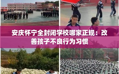 安庆怀宁全封闭学校哪家正规：改善孩子不良行为习惯