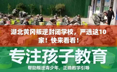 湖北黄冈叛逆封闭学校，严选这10家！快来看看！