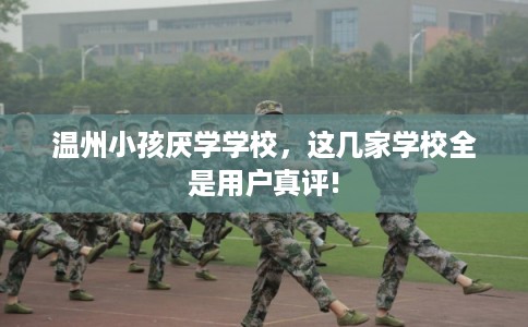 温州小孩厌学学校，这几家学校全是用户真评!