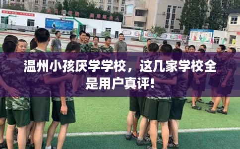 温州小孩厌学学校，这几家学校全是用户真评!