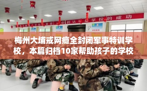 梅州大埔戒网瘾全封闭军事特训学校，本篇归档10家帮助孩子的学校！