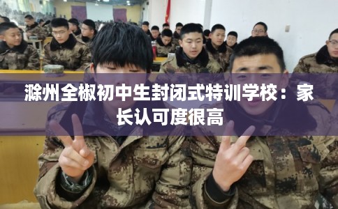滁州全椒初中生封闭式特训学校：家长认可度很高