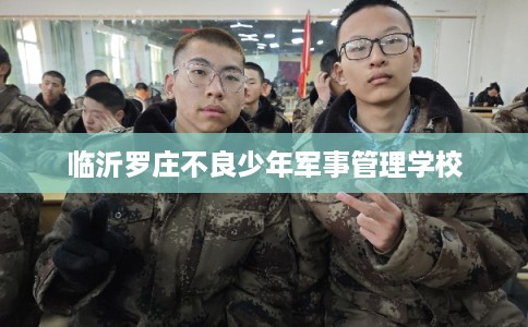 临沂罗庄不良少年军事管理学校