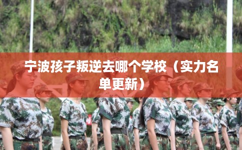 宁波孩子叛逆去哪个学校（实力名单更新）