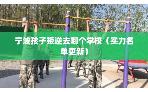 宁波孩子叛逆去哪个学校（实力名单更新）