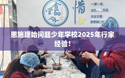 恩施建始问题少年学校2025年行家经验！