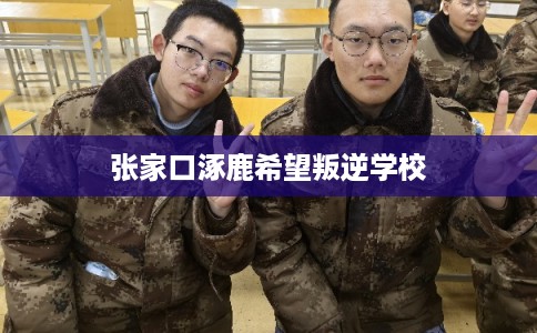 张家口涿鹿希望叛逆学校