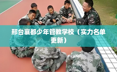 邢台襄都少年管教学校（实力名单更新）