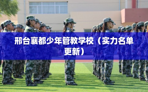 邢台襄都少年管教学校（实力名单更新）