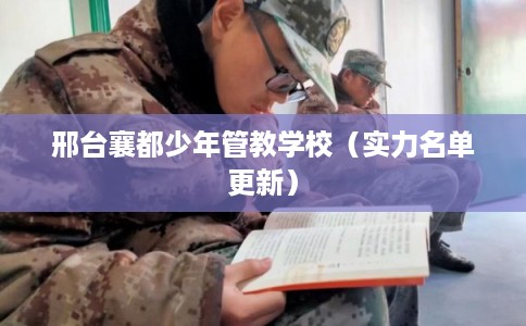 邢台襄都少年管教学校（实力名单更新）