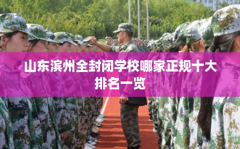 山东滨州全封闭学校哪家正规十大排名一览