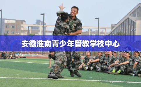 安徽淮南青少年管教学校中心
