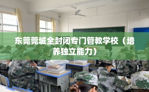 东莞莞城全封闭专门管教学校（培养独立能力）