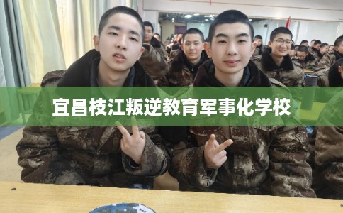宜昌枝江叛逆教育军事化学校