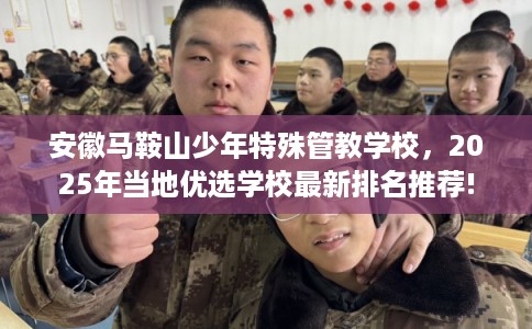 安徽马鞍山少年特殊管教学校，2025年当地优选学校最新排名推荐!
