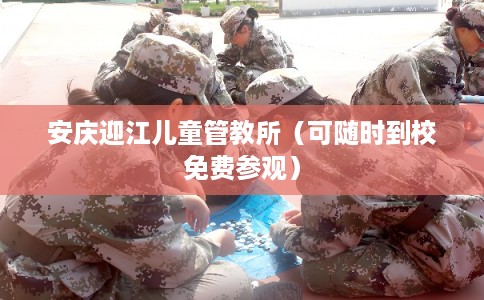 安庆迎江儿童管教所（可随时到校免费参观）