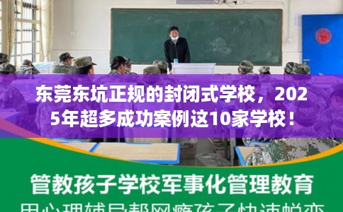 东莞东坑正规的封闭式学校，2025年超多成功案例这10家学校！