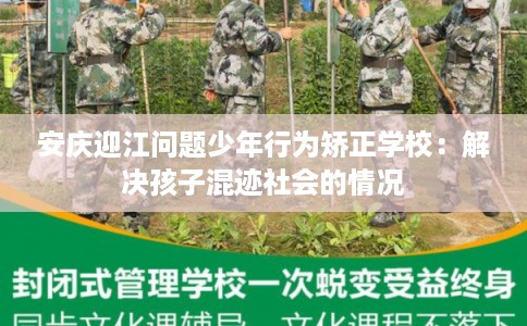 安庆迎江问题少年行为矫正学校：解决孩子混迹社会的情况