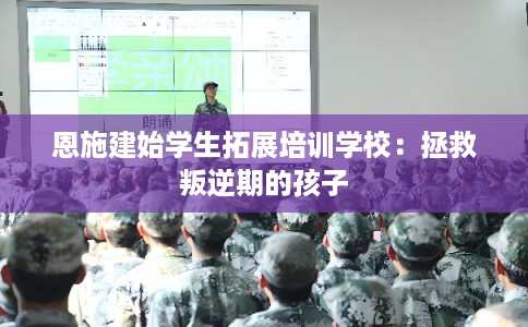 恩施建始学生拓展培训学校：拯救叛逆期的孩子