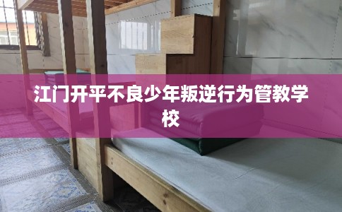 江门开平不良少年叛逆行为管教学校