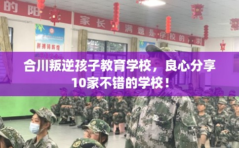 合川叛逆孩子教育学校，良心分享10家不错的学校！