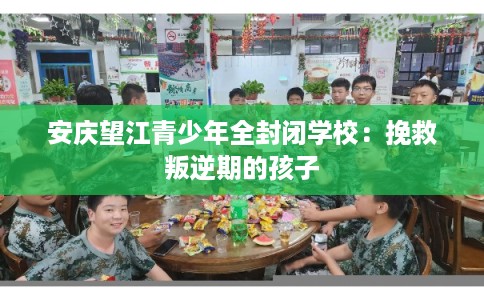 安庆望江青少年全封闭学校：挽救叛逆期的孩子