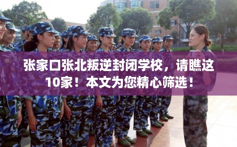张家口张北叛逆封闭学校，请瞧这10家！本文为您精心筛选！