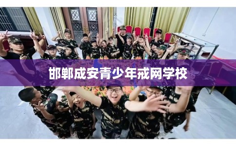 邯郸成安青少年戒网学校