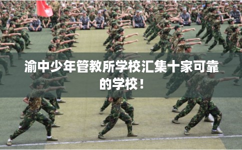 渝中少年管教所学校汇集十家可靠的学校！