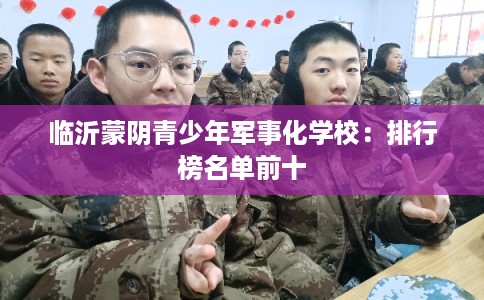 临沂蒙阴青少年军事化学校：排行榜名单前十