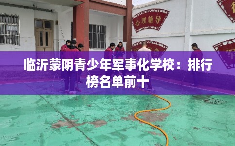 临沂蒙阴青少年军事化学校：排行榜名单前十