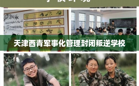 天津西青军事化管理封闭叛逆学校