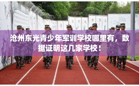 沧州东光青少年军训学校哪里有，数据证明这几家学校！